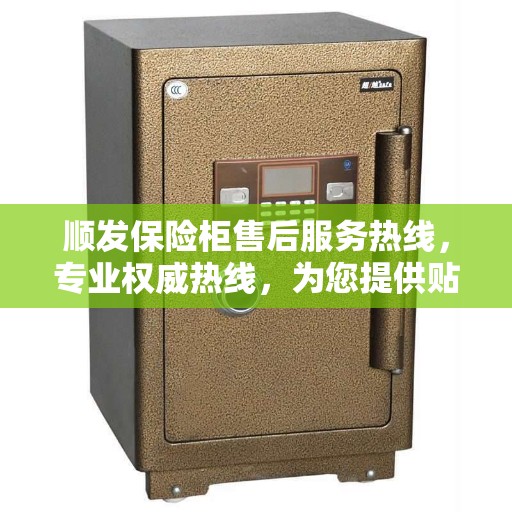 顺发保险柜售后服务热线，专业权威热线，为您提供贴心服务