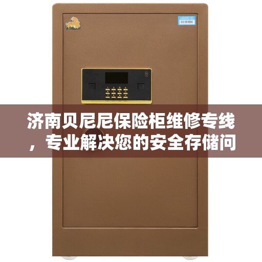 济南贝尼尼保险柜维修专线，专业解决您的安全存储问题