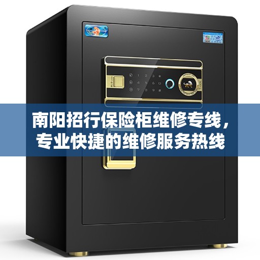 南阳招行保险柜维修专线，专业快捷的维修服务热线