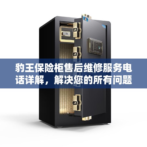 豹王保险柜售后维修服务电话详解，解决您的所有问题