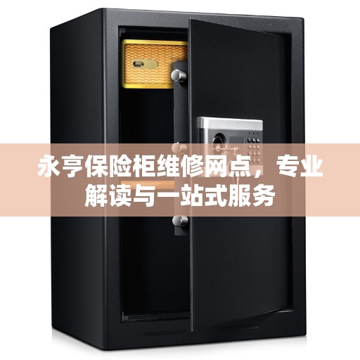 永亨保险柜维修网点，专业解读与一站式服务