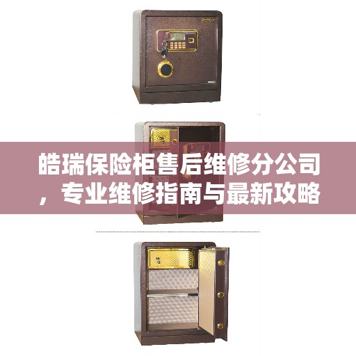 皓瑞保险柜售后维修分公司，专业维修指南与最新攻略