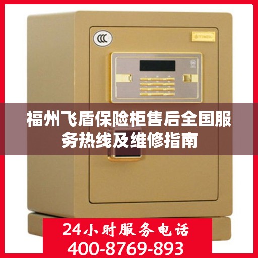 福州飞盾保险柜售后全国服务热线及维修指南