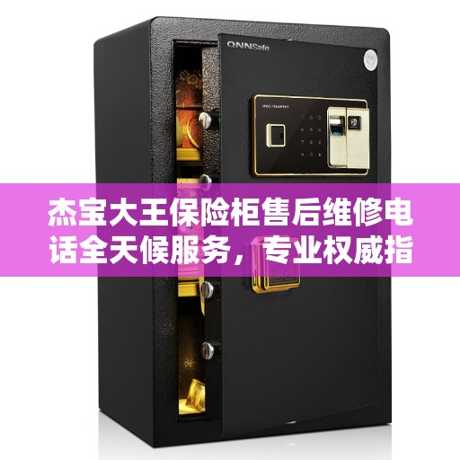 杰宝大王保险柜售后维修电话全天候服务，专业权威指南