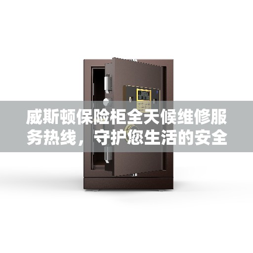 威斯顿保险柜全天候维修服务热线，守护您生活的安全与便捷