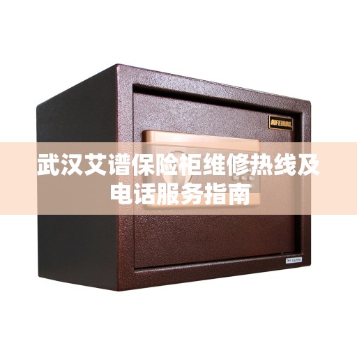 武汉艾谱保险柜维修热线及电话服务指南