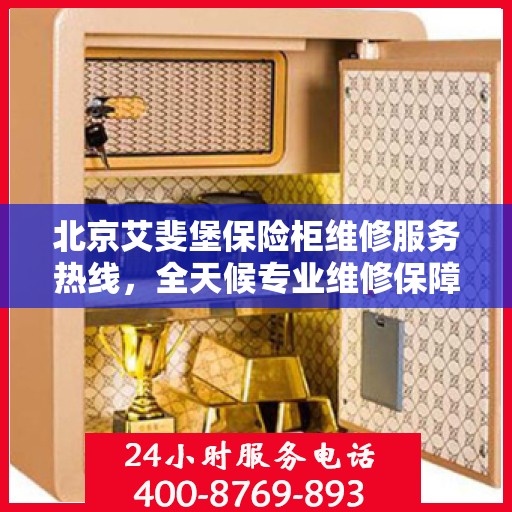 北京艾斐堡保险柜维修服务热线，全天候专业维修保障，24小时无忧服务电话