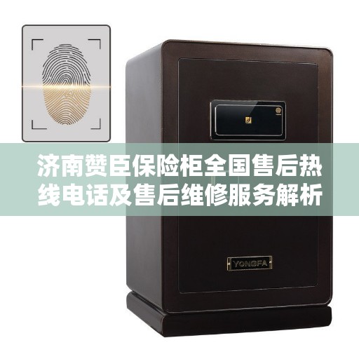 济南赞臣保险柜全国售后热线电话及售后维修服务解析