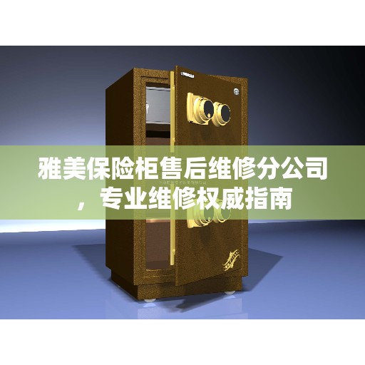 雅美保险柜售后维修分公司，专业维修权威指南