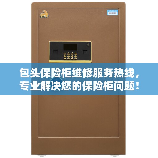 包头保险柜维修服务热线,专业解决您的保险柜问题! 包头保险柜维修服务热线,专业解决您的保险柜问题!