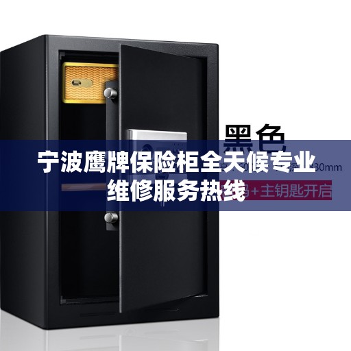 宁波鹰牌保险柜全天候专业维修服务热线