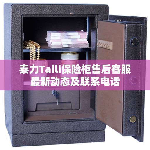 泰力Taili保险柜售后客服最新动态及联系电话