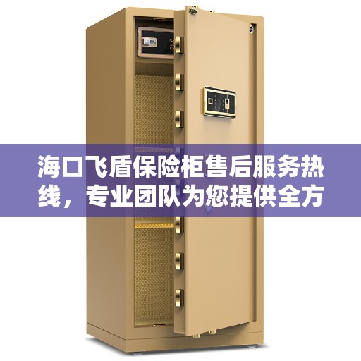 海口飞盾保险柜售后服务热线，专业团队为您提供全方位售后支持