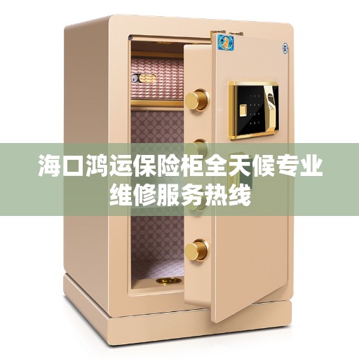 海口鸿运保险柜全天候专业维修服务热线