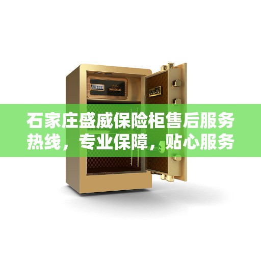 石家庄盛威保险柜售后服务热线，专业保障，贴心服务