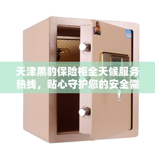 天津黑豹保险柜全天候服务热线，贴心守护您的安全需求
