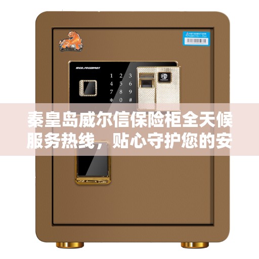 秦皇岛威尔信保险柜全天候服务热线，贴心守护您的安全需求