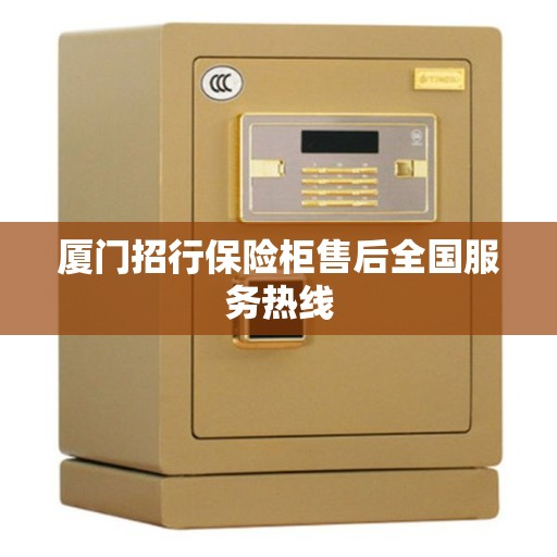 厦门招行保险柜售后全国服务热线