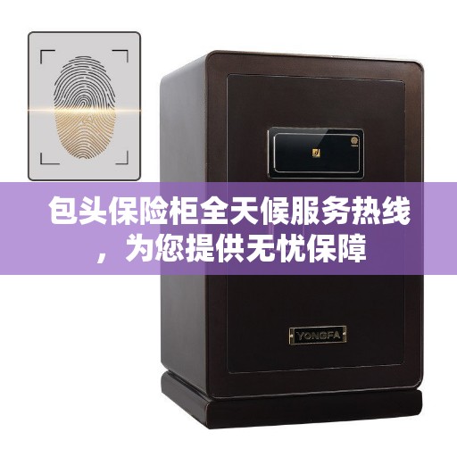 包头保险柜全天候服务热线，为您提供无忧保障