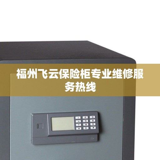 福州飞云保险柜专业维修服务热线