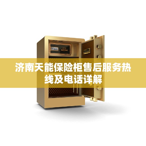 济南天能保险柜售后服务热线及电话详解