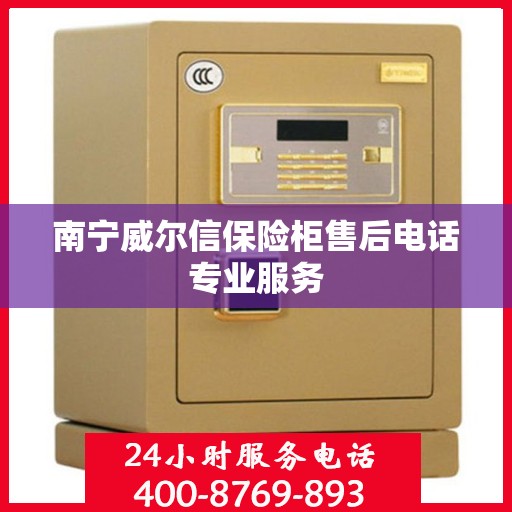 南宁威尔信保险柜售后电话专业服务