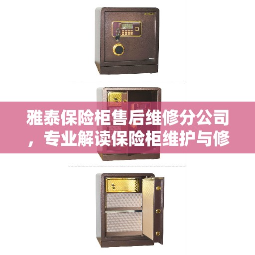 雅泰保险柜售后维修分公司，专业解读保险柜维护与修理秘籍