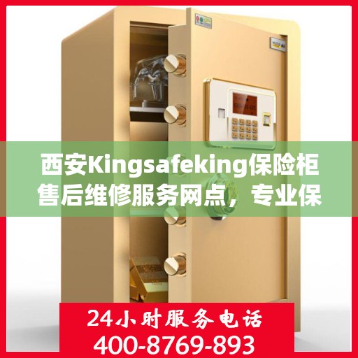 西安Kingsafeking保险柜售后维修服务网点，专业保障您的安全之选