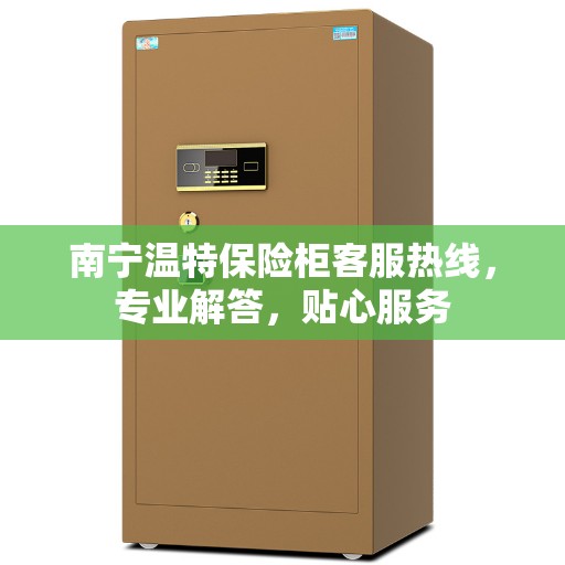 南宁温特保险柜客服热线，专业解答，贴心服务