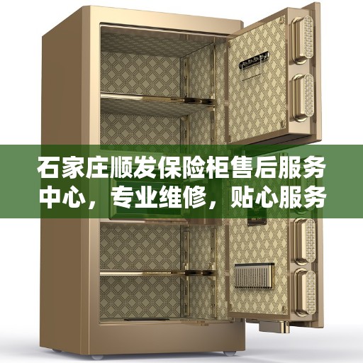 石家庄顺发保险柜售后服务中心，专业维修，贴心服务