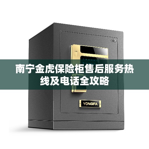 南宁金虎保险柜售后服务热线及电话全攻略