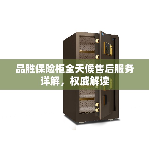品胜保险柜全天候售后服务详解，权威解读