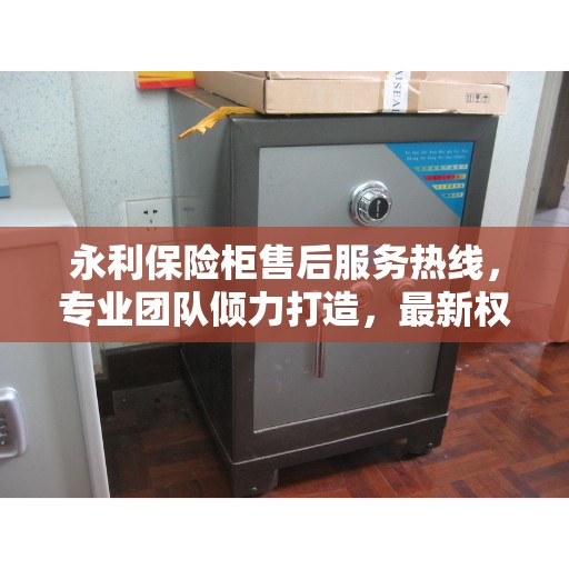 永利保险柜售后服务热线，专业团队倾力打造，最新权威推荐热线