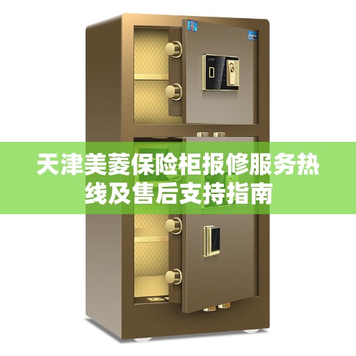天津美菱保险柜报修服务热线及售后支持指南
