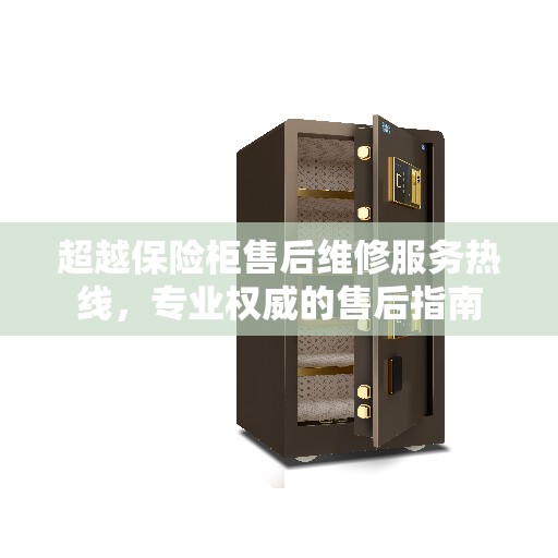 超越保险柜售后维修服务热线，专业权威的售后指南