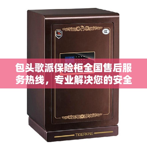 包头歌派保险柜全国售后服务热线，专业解决您的安全锁事，贴心服务伴您无忧！