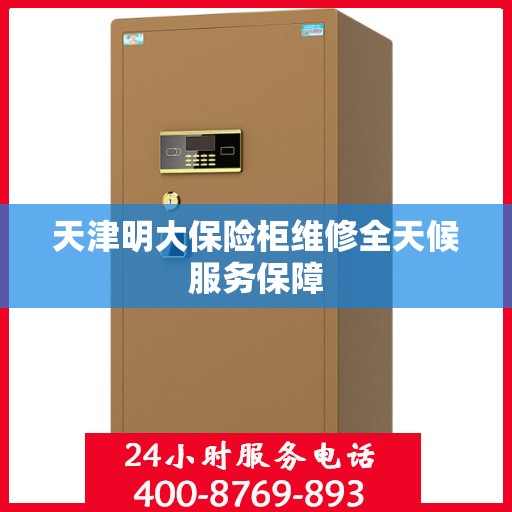 天津明大保险柜维修全天候服务保障