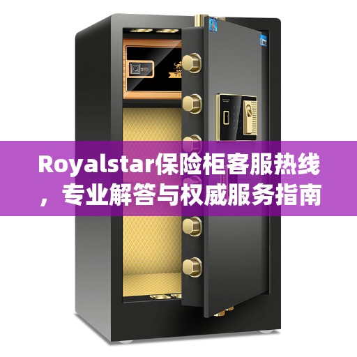 Royalstar保险柜客服热线，专业解答与权威服务指南