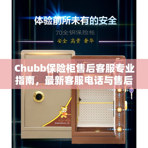 Chubb保险柜售后客服专业指南，最新客服电话与售后攻略