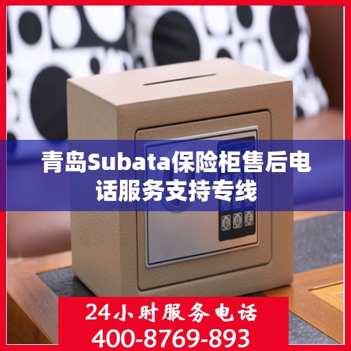 青岛Subata保险柜售后电话服务支持专线