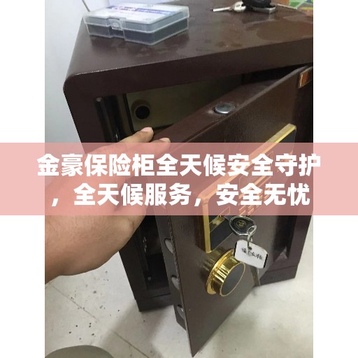 金豪保险柜全天候安全守护，全天候服务，安全无忧