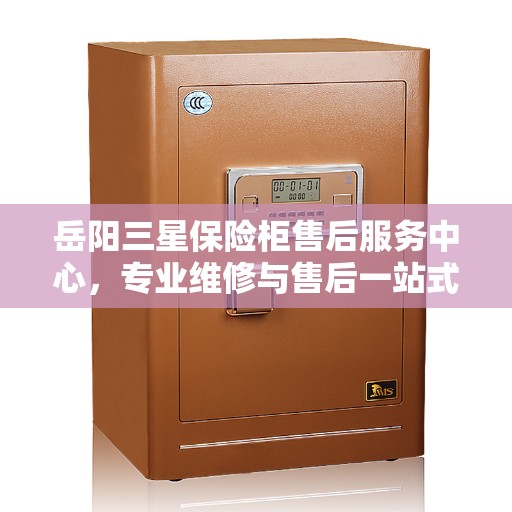 岳阳三星保险柜售后服务中心，专业维修与售后一站式服务