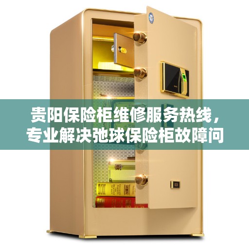 贵阳保险柜维修服务热线，专业解决弛球保险柜故障问题