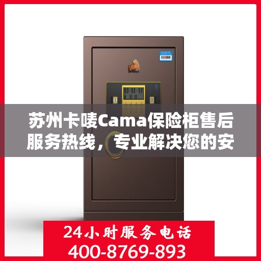 苏州卡唛Cama保险柜售后服务热线，专业解决您的安全存储问题