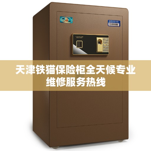 天津铁猫保险柜全天候专业维修服务热线