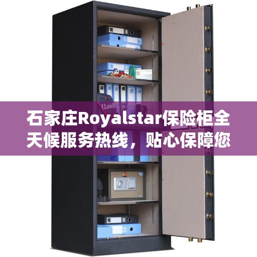 石家庄Royalstar保险柜全天候服务热线，贴心保障您的安全需求