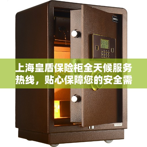 上海皇盾保险柜全天候服务热线，贴心保障您的安全需求