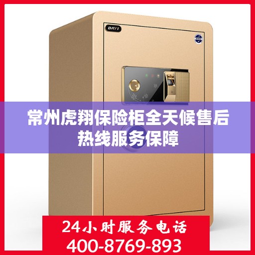 常州虎翔保险柜全天候售后热线服务保障