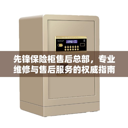 先锋保险柜售后总部，专业维修与售后服务的权威指南