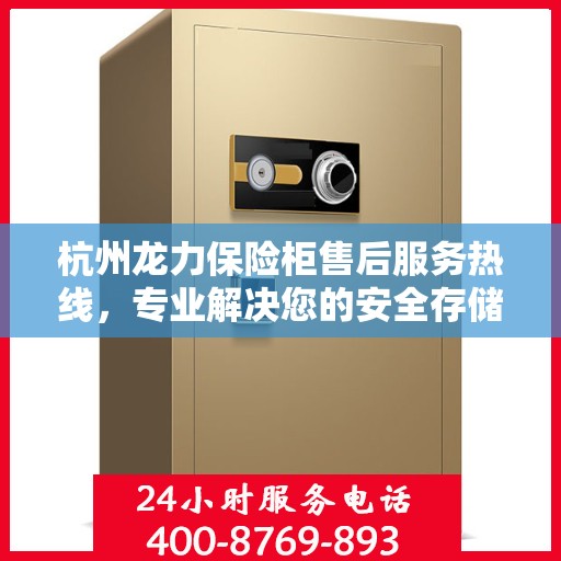 杭州龙力保险柜售后服务热线，专业解决您的安全存储问题。